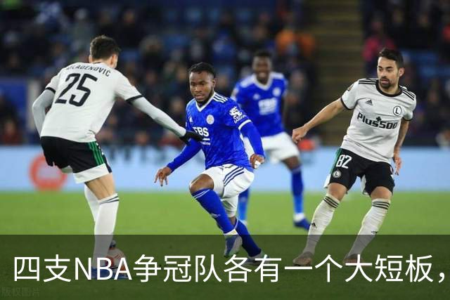 四支NBA争冠队各有一个大短板，季后赛可能因此吃亏